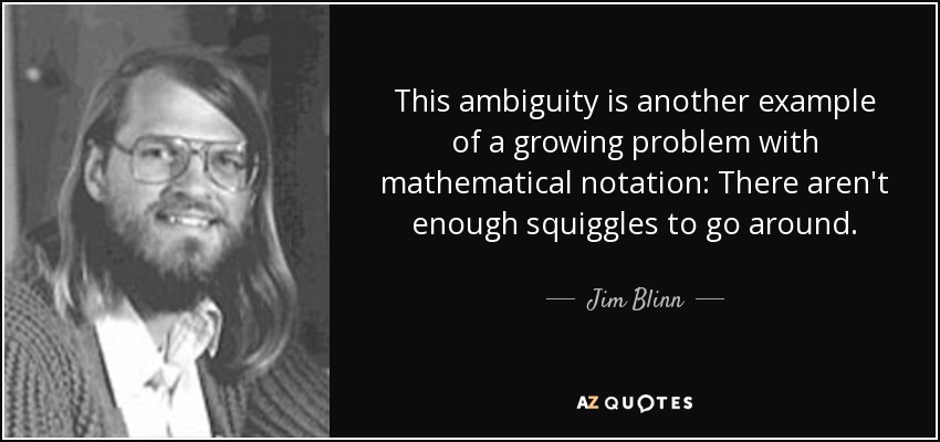 This ambiguity is another example of a growing problem with mathematical notation: There aren't enough squiggles to go around. - Jim Blinn