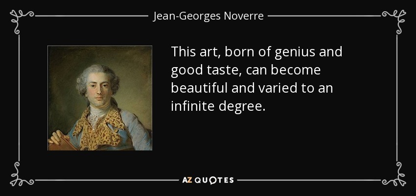 This art, born of genius and good taste, can become beautiful and varied to an infinite degree. - Jean-Georges Noverre