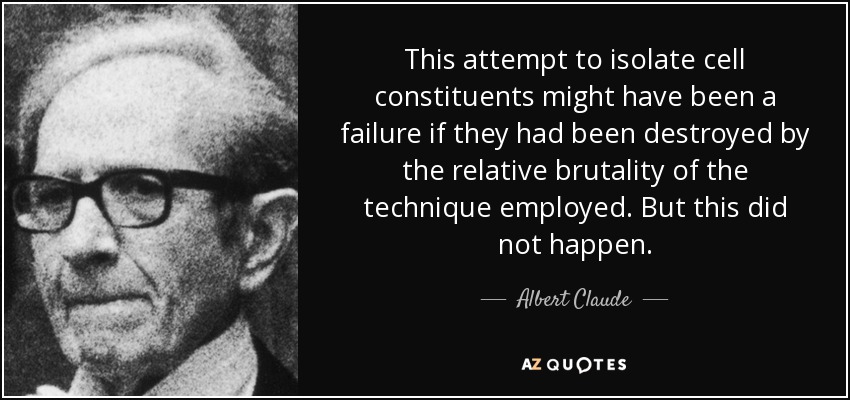 This attempt to isolate cell constituents might have been a failure if they had been destroyed by the relative brutality of the technique employed. But this did not happen. - Albert Claude