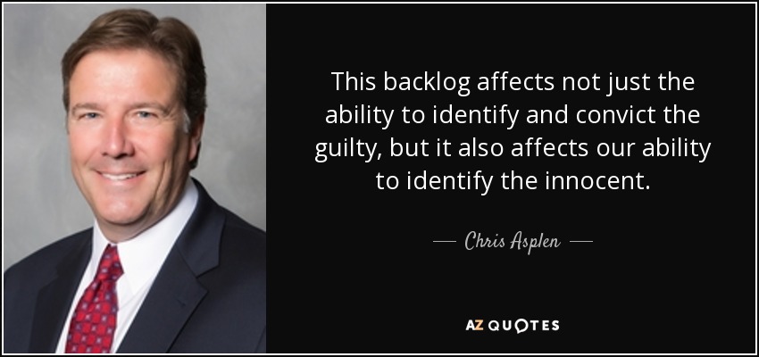 This backlog affects not just the ability to identify and convict the guilty, but it also affects our ability to identify the innocent. - Chris Asplen