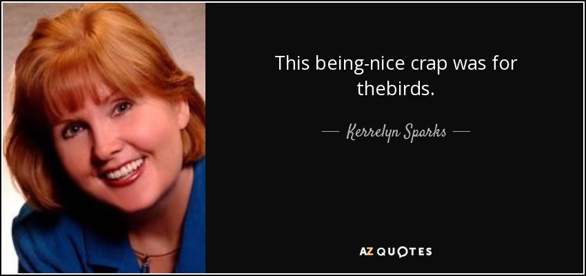 This being-nice crap was for thebirds. - Kerrelyn Sparks