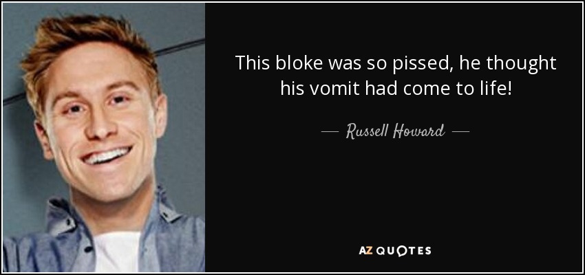 This bloke was so pissed, he thought his vomit had come to life! - Russell Howard