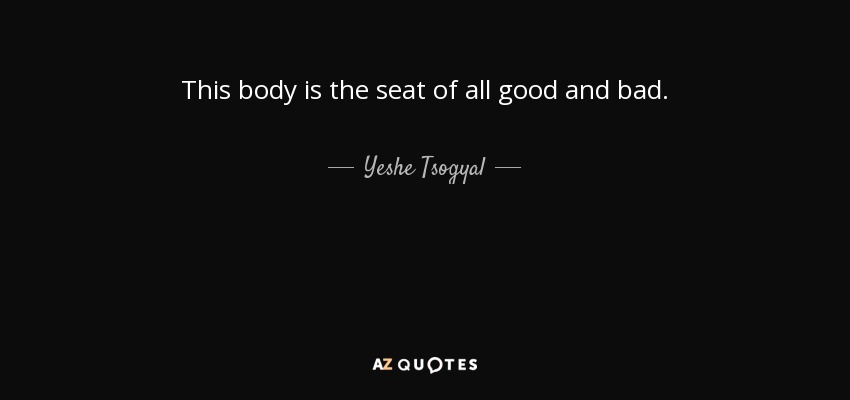 This body is the seat of all good and bad. - Yeshe Tsogyal