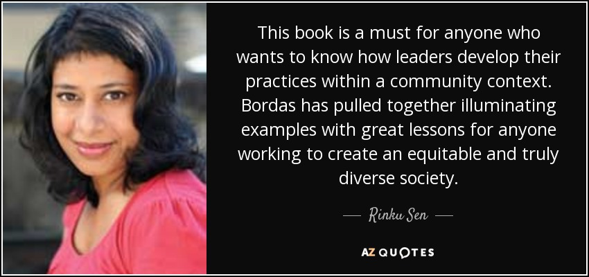 This book is a must for anyone who wants to know how leaders develop their practices within a community context. Bordas has pulled together illuminating examples with great lessons for anyone working to create an equitable and truly diverse society. - Rinku Sen