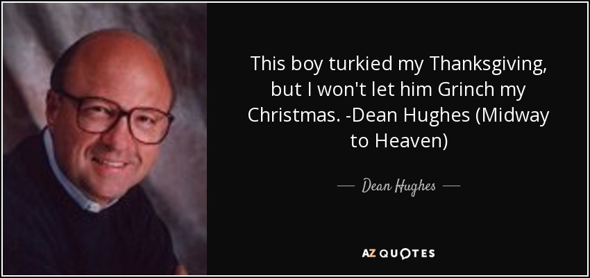 This boy turkied my Thanksgiving, but I won't let him Grinch my Christmas. -Dean Hughes (Midway to Heaven) - Dean Hughes
