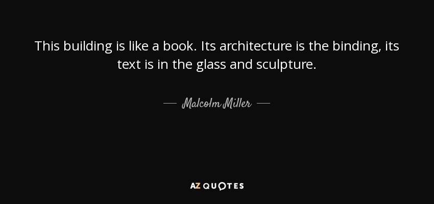 This building is like a book. Its architecture is the binding, its text is in the glass and sculpture. - Malcolm Miller