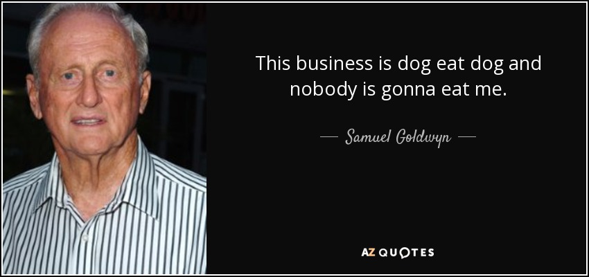This business is dog eat dog and nobody is gonna eat me. - Samuel Goldwyn, Jr.