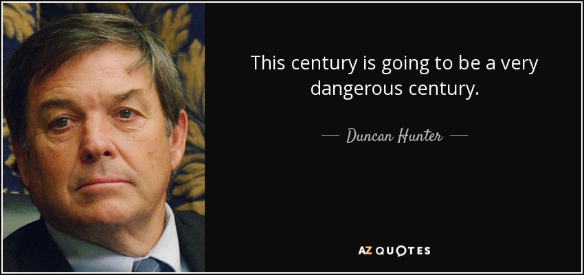 This century is going to be a very dangerous century. - Duncan Hunter