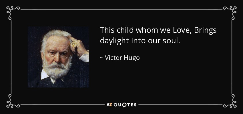 This child whom we Love, Brings daylight Into our soul. - Victor Hugo