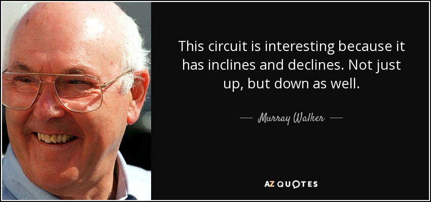 This circuit is interesting because it has inclines and declines. Not just up, but down as well. - Murray Walker