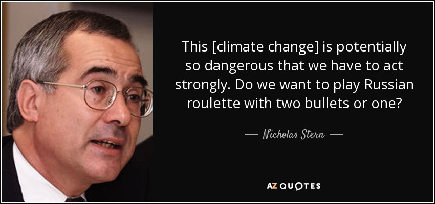 This [climate change] is potentially so dangerous that we have to act strongly. Do we want to play Russian roulette with two bullets or one? - Nicholas Stern
