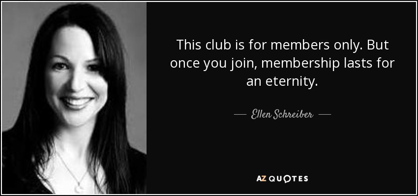 This club is for members only. But once you join, membership lasts for an eternity. - Ellen Schreiber