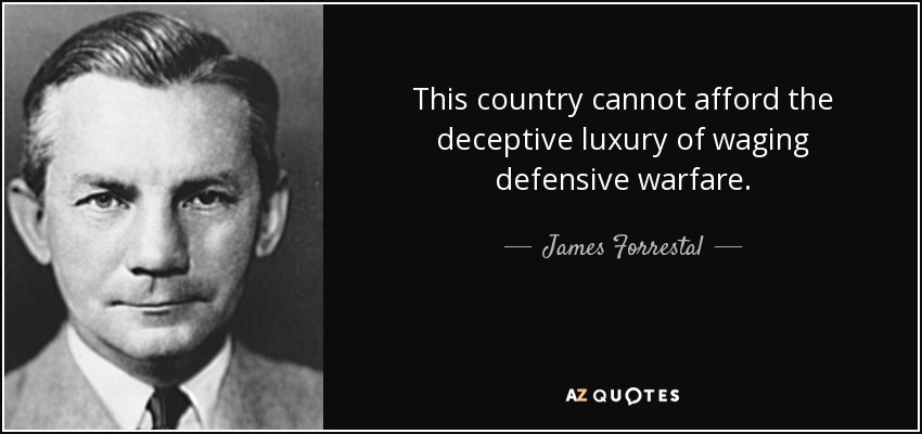 This country cannot afford the deceptive luxury of waging defensive warfare. - James Forrestal