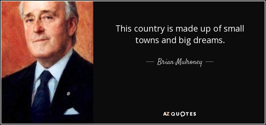 This country is made up of small towns and big dreams. - Brian Mulroney