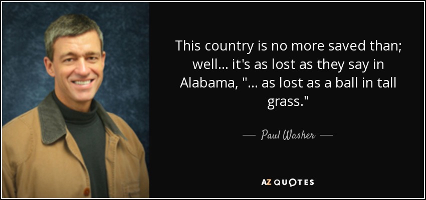 This country is no more saved than; well ... it's as lost as they say in Alabama, 