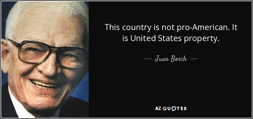 This country is not pro-American. It is United States property. - Juan Bosch