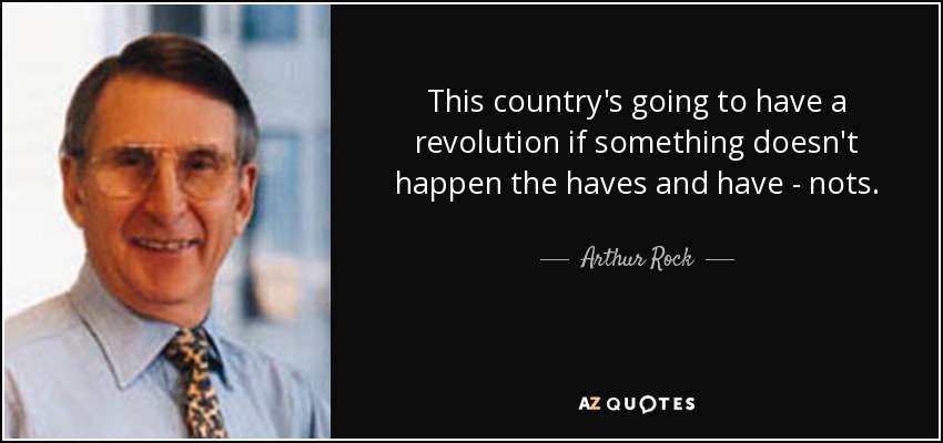 This country's going to have a revolution if something doesn't happen the haves and have - nots. - Arthur Rock