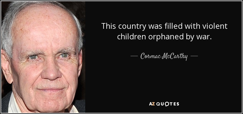 This country was filled with violent children orphaned by war. - Cormac McCarthy
