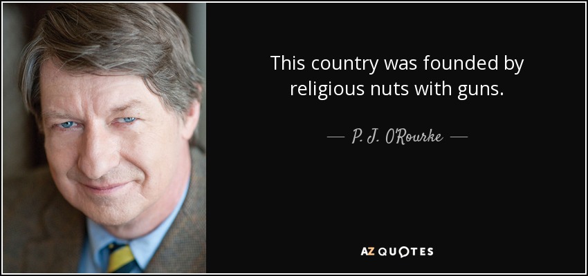This country was founded by religious nuts with guns. - P. J. O'Rourke