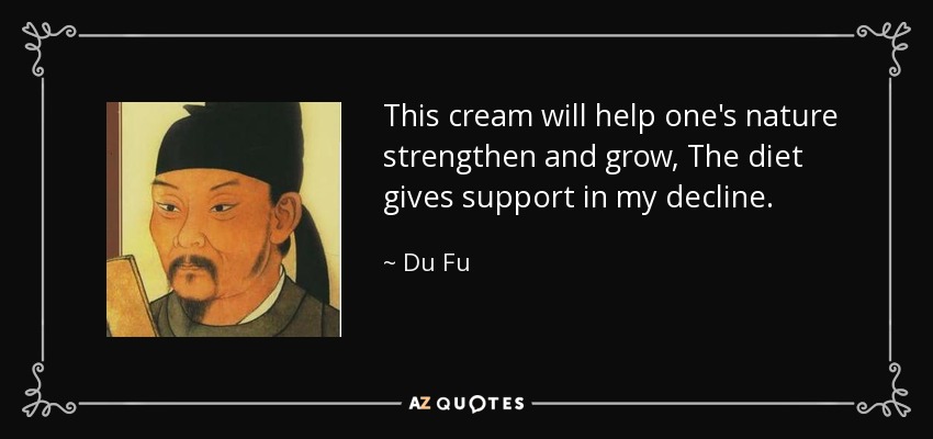 This cream will help one's nature strengthen and grow, The diet gives support in my decline. - Du Fu