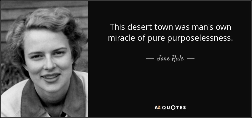 This desert town was man's own miracle of pure purposelessness. - Jane Rule