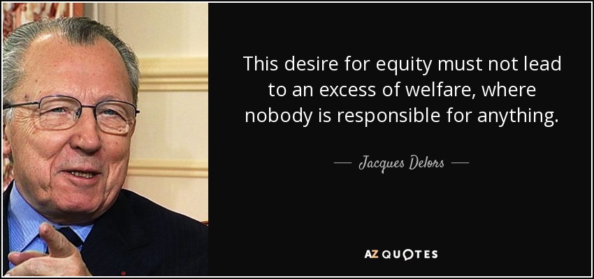 This desire for equity must not lead to an excess of welfare, where nobody is responsible for anything. - Jacques Delors