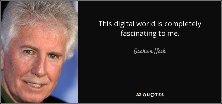 This digital world is completely fascinating to me. - Graham Nash