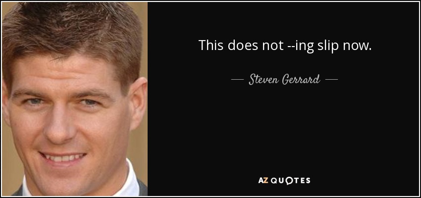 This does not --ing slip now. - Steven Gerrard