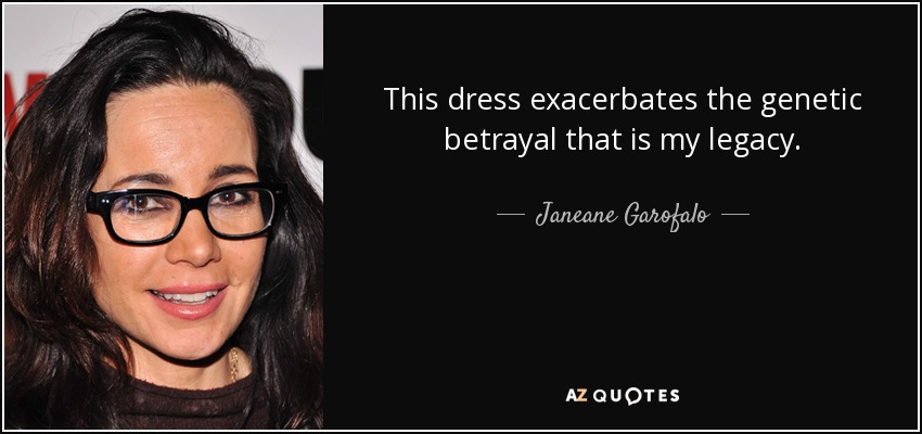 This dress exacerbates the genetic betrayal that is my legacy. - Janeane Garofalo