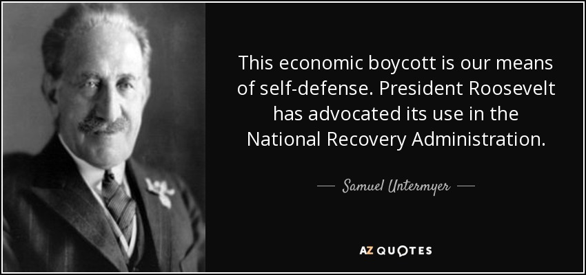 This economic boycott is our means of self-defense. President Roosevelt has advocated its use in the National Recovery Administration. - Samuel Untermyer