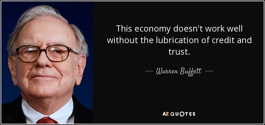 This economy doesn't work well without the lubrication of credit and trust. - Warren Buffett