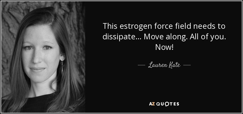 This estrogen force field needs to dissipate... Move along. All of you. Now! - Lauren Kate