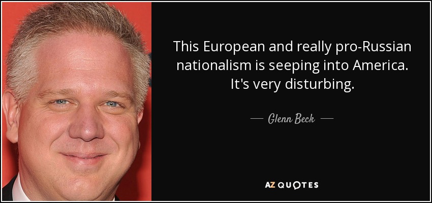 This European and really pro-Russian nationalism is seeping into America. It's very disturbing. - Glenn Beck