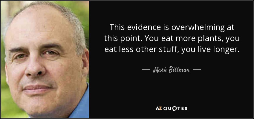 This evidence is overwhelming at this point. You eat more plants, you eat less other stuff, you live longer. - Mark Bittman