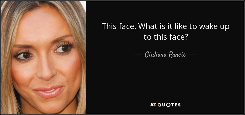 This face. What is it like to wake up to this face? - Giuliana Rancic