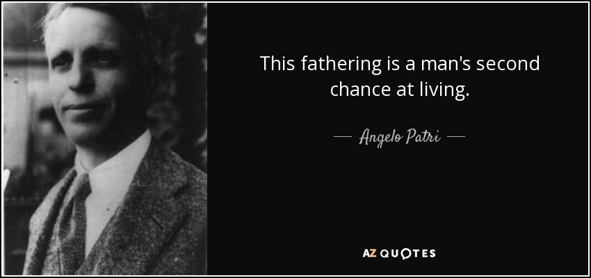 This fathering is a man's second chance at living. - Angelo Patri