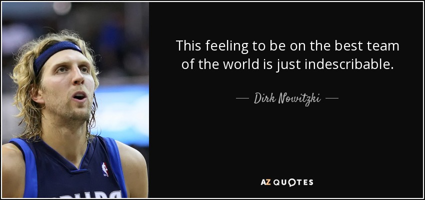 This feeling to be on the best team of the world is just indescribable. - Dirk Nowitzki