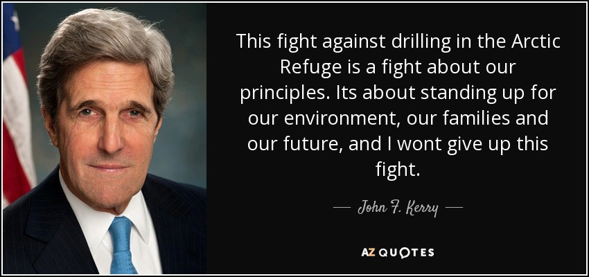 This fight against drilling in the Arctic Refuge is a fight about our principles. Its about standing up for our environment, our families and our future, and I wont give up this fight. - John F. Kerry