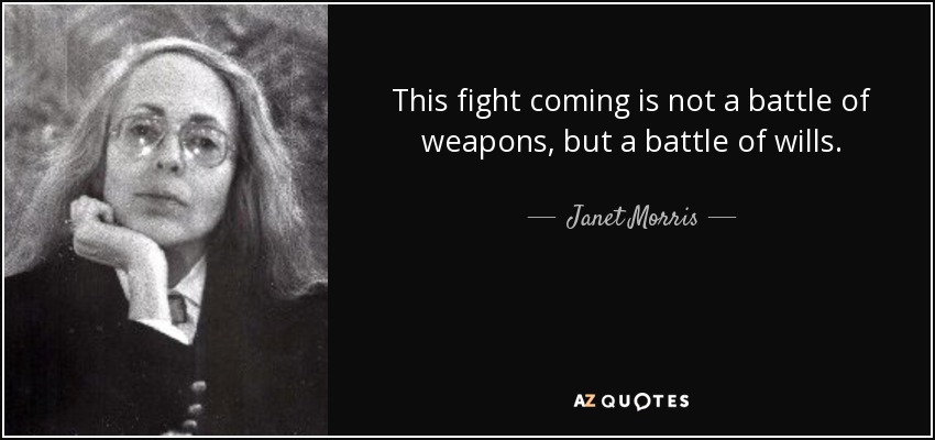 This fight coming is not a battle of weapons, but a battle of wills. - Janet Morris