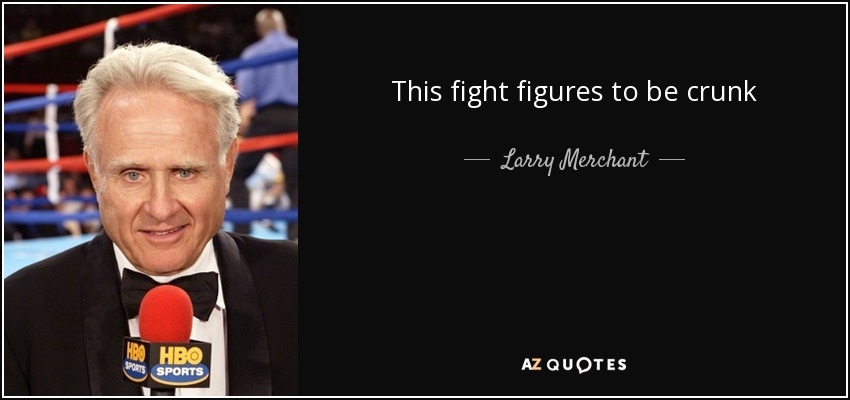 This fight figures to be crunk - Larry Merchant