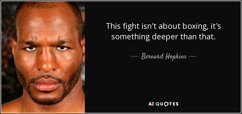This fight isn't about boxing, it's something deeper than that. - Bernard Hopkins