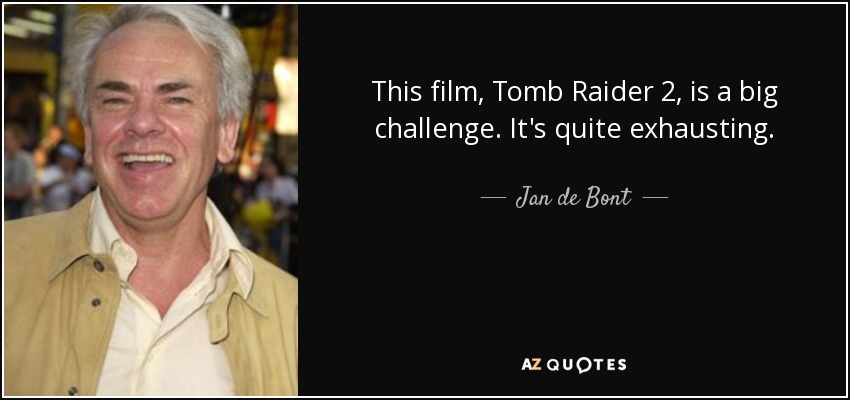 This film, Tomb Raider 2, is a big challenge. It's quite exhausting. - Jan de Bont