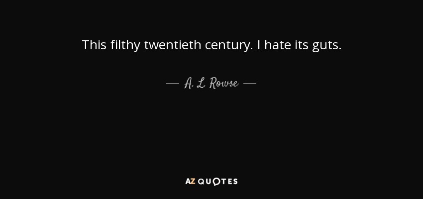 This filthy twentieth century. I hate its guts. - A. L. Rowse