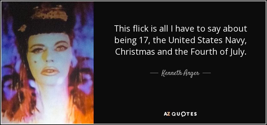 This flick is all I have to say about being 17, the United States Navy, Christmas and the Fourth of July. - Kenneth Anger