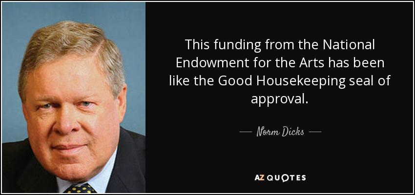 This funding from the National Endowment for the Arts has been like the Good Housekeeping seal of approval. - Norm Dicks
