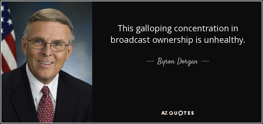 This galloping concentration in broadcast ownership is unhealthy. - Byron Dorgan