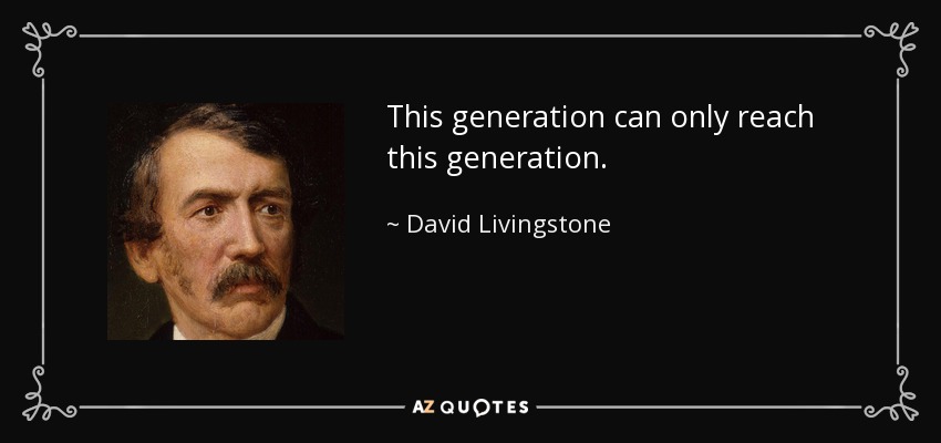 This generation can only reach this generation. - David Livingstone