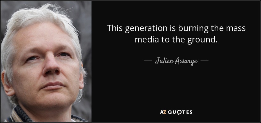 This generation is burning the mass media to the ground. - Julian Assange