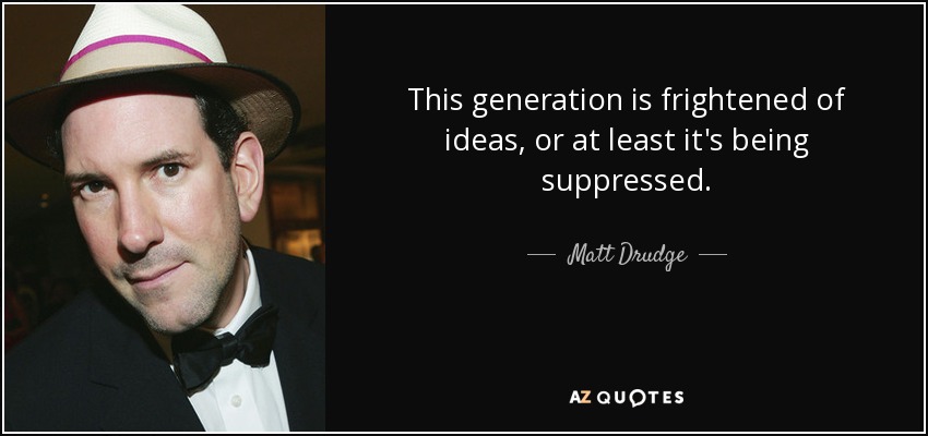 This generation is frightened of ideas, or at least it's being suppressed. - Matt Drudge