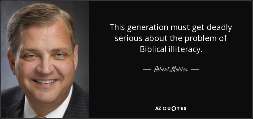 This generation must get deadly serious about the problem of Biblical illiteracy. - Albert Mohler